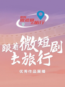 跟着微短剧去旅行优秀作品展播